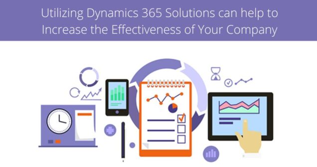 Utilizing Dynamics 365 Solutions can help to Increase the Effectiveness of Your Company